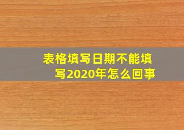 表格填写日期不能填写2020年怎么回事