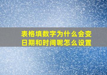 表格填数字为什么会变日期和时间呢怎么设置