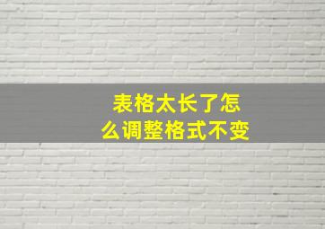 表格太长了怎么调整格式不变