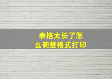 表格太长了怎么调整格式打印