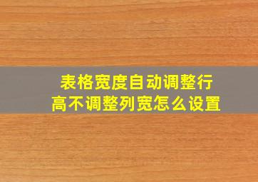 表格宽度自动调整行高不调整列宽怎么设置