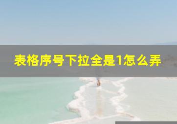 表格序号下拉全是1怎么弄