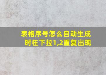 表格序号怎么自动生成时往下拉1,2重复出现