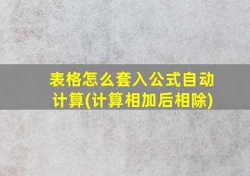 表格怎么套入公式自动计算(计算相加后相除)