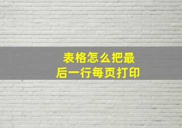 表格怎么把最后一行每页打印