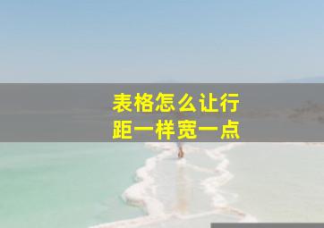 表格怎么让行距一样宽一点