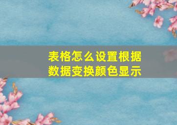 表格怎么设置根据数据变换颜色显示