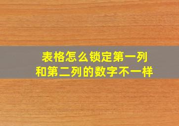 表格怎么锁定第一列和第二列的数字不一样