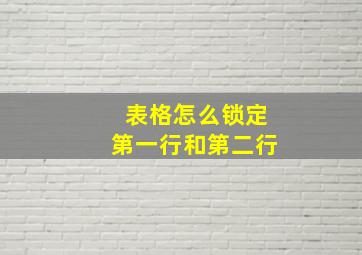 表格怎么锁定第一行和第二行