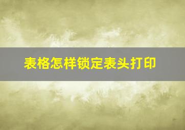 表格怎样锁定表头打印