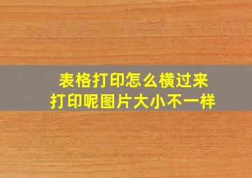 表格打印怎么横过来打印呢图片大小不一样