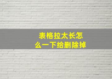 表格拉太长怎么一下给删除掉