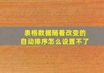 表格数据随着改变的自动排序怎么设置不了