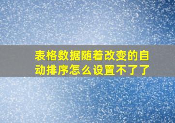 表格数据随着改变的自动排序怎么设置不了了