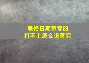 表格日期带零的打不上怎么设置呢