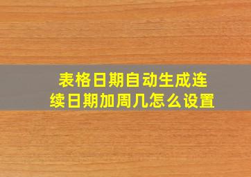 表格日期自动生成连续日期加周几怎么设置