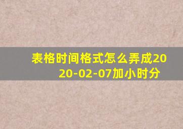 表格时间格式怎么弄成2020-02-07加小时分