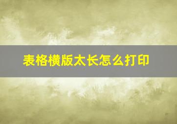 表格横版太长怎么打印