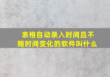 表格自动录入时间且不随时间变化的软件叫什么