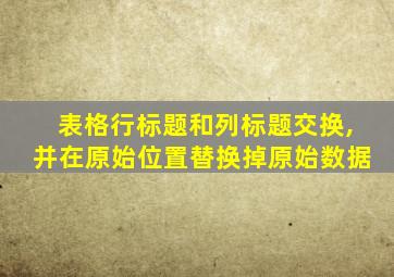 表格行标题和列标题交换,并在原始位置替换掉原始数据