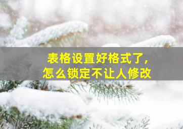 表格设置好格式了,怎么锁定不让人修改