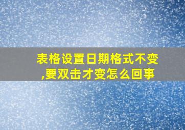 表格设置日期格式不变,要双击才变怎么回事