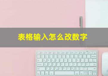 表格输入怎么改数字