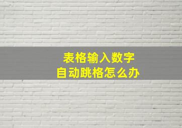 表格输入数字自动跳格怎么办