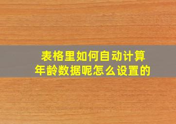 表格里如何自动计算年龄数据呢怎么设置的