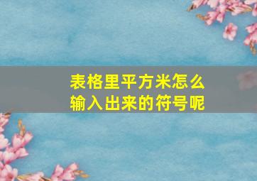 表格里平方米怎么输入出来的符号呢