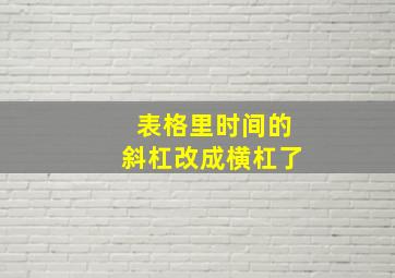 表格里时间的斜杠改成横杠了