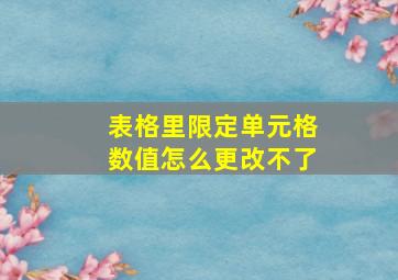 表格里限定单元格数值怎么更改不了