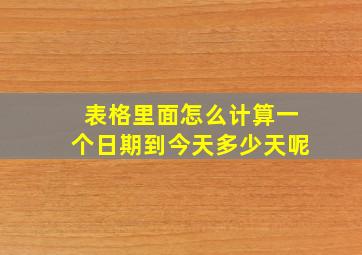 表格里面怎么计算一个日期到今天多少天呢