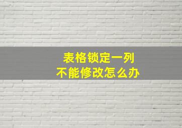 表格锁定一列不能修改怎么办