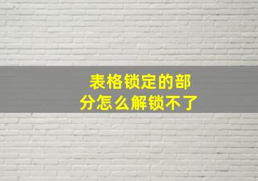 表格锁定的部分怎么解锁不了