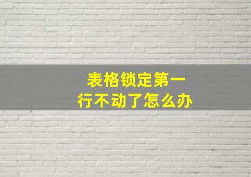 表格锁定第一行不动了怎么办