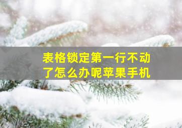 表格锁定第一行不动了怎么办呢苹果手机