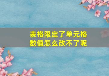 表格限定了单元格数值怎么改不了呢