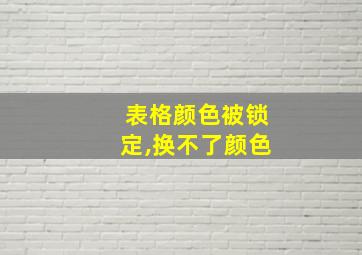 表格颜色被锁定,换不了颜色