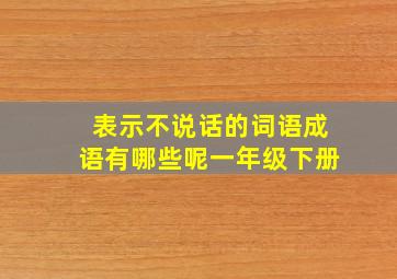 表示不说话的词语成语有哪些呢一年级下册