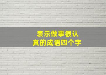 表示做事很认真的成语四个字