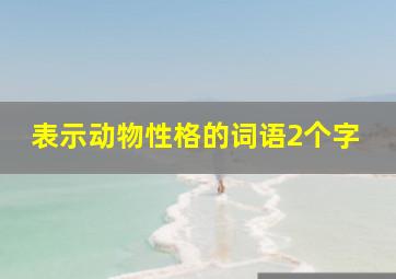 表示动物性格的词语2个字