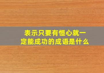 表示只要有恒心就一定能成功的成语是什么