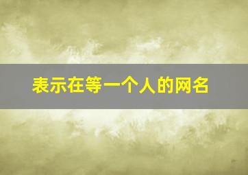 表示在等一个人的网名