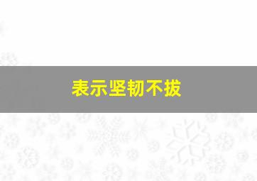 表示坚韧不拔