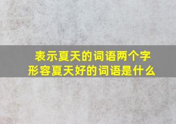 表示夏天的词语两个字形容夏天好的词语是什么