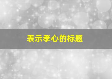 表示孝心的标题