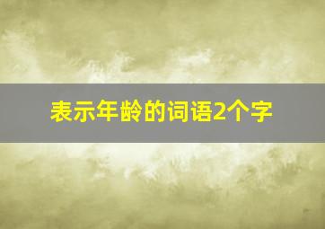 表示年龄的词语2个字