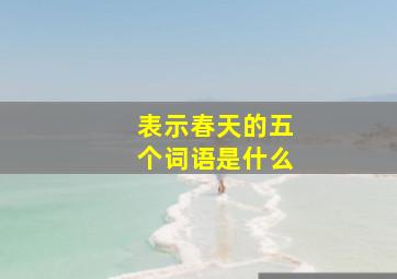 表示春天的五个词语是什么