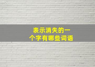 表示消失的一个字有哪些词语